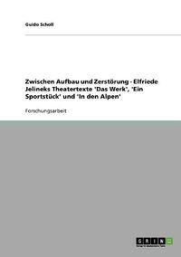 Cover image for Zwischen Aufbau Und Zerstorung - Elfriede Jelineks Theatertexte 'Das Werk', 'Ein Sportstuck' Und 'in Den Alpen