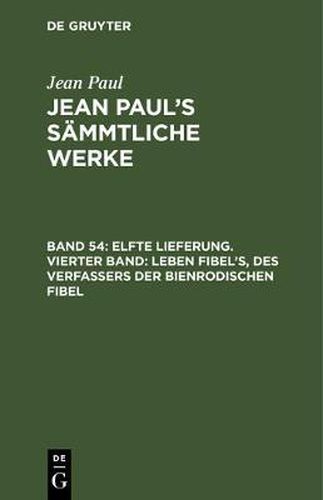 Cover image for Jean Paul's Sammtliche Werke, Band 54, Elfte Lieferung. Vierter Band: Leben Fibel's, des Verfassers der Bienrodischen Fibel