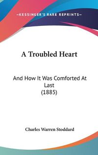 Cover image for A Troubled Heart: And How It Was Comforted at Last (1885)