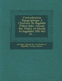 Cover image for L'Introduction Topographique A L'Histoire de Bagdadh D'Abou Bakr a Mad Ibn Thabit Al-Khatib Al-Bagdadhi (392-463 H....