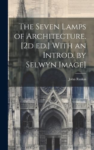 Cover image for The Seven Lamps of Architecture. [2d ed.] With an Introd. by Selwyn Image]