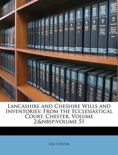 Cover image for Lancashire and Cheshire Wills and Inventories: From the Ecclesiastical Court, Chester, Volume 2; Volume 51