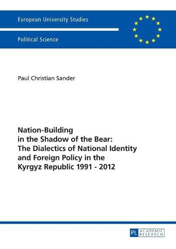 Nation-Building in the Shadow of the Bear: The Dialectics of National Identity and Foreign Policy in the Kyrgyz Republic 1991-2012