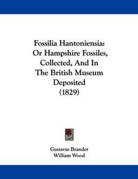 Cover image for Fossilia Hantoniensia: Or Hampshire Fossiles, Collected, and in the British Museum Deposited (1829)