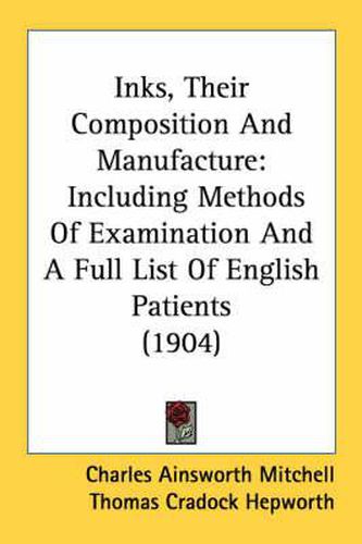 Inks, Their Composition and Manufacture: Including Methods of Examination and a Full List of English Patients (1904)