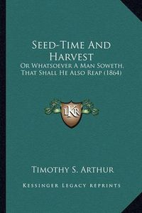 Cover image for Seed-Time and Harvest Seed-Time and Harvest: Or Whatsoever a Man Soweth, That Shall He Also Reap (1864) or Whatsoever a Man Soweth, That Shall He Also Reap (1864)