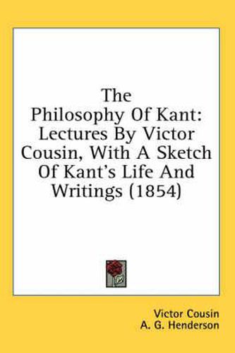 Cover image for The Philosophy of Kant: Lectures by Victor Cousin, with a Sketch of Kant's Life and Writings (1854)