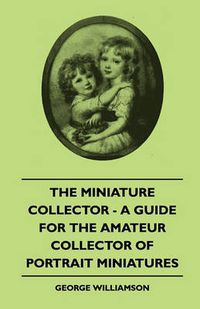 Cover image for The Miniature Collector - A Guide For The Amateur Collector Of Portrait Miniatures