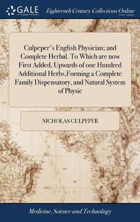 Cover image for Culpeper's English Physician; and Complete Herbal. To Which are now First Added, Upwards of one Hundred Additional Herbs, Forming a Complete Family Dispensatory, and Natural System of Physic