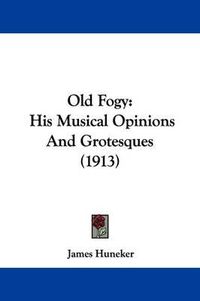 Cover image for Old Fogy: His Musical Opinions and Grotesques (1913)