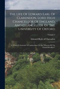 Cover image for The Life Of Edward Earl Of Clarendon, Lord High Chancellor Of England, And Chancellor Of The University Of Oxford