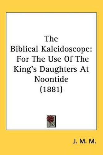 Cover image for The Biblical Kaleidoscope: For the Use of the King's Daughters at Noontide (1881)
