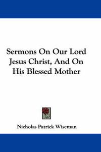 Cover image for Sermons on Our Lord Jesus Christ, and on His Blessed Mother