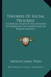 Cover image for Theories of Social Progress: A Critical Study of the Attempts to Formulate the Conditions of Human Advance