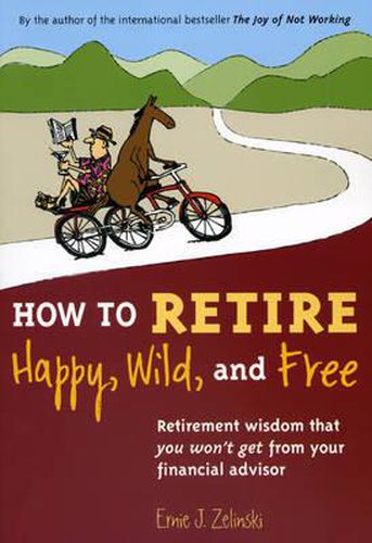 Cover image for How to Retire Happy, Wild, and Free: Retirement Wisdom That You Won't Get from Your Financial Advisor