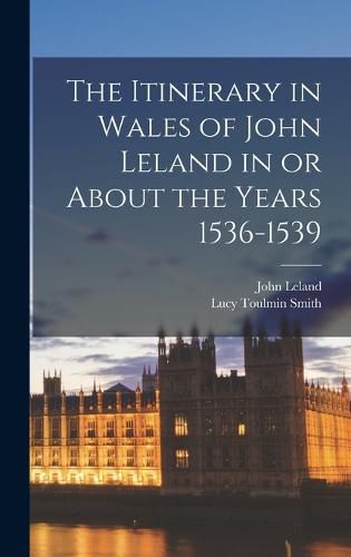 Cover image for The Itinerary in Wales of John Leland in or About the Years 1536-1539