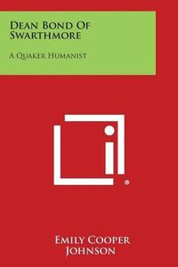 Cover image for Dean Bond of Swarthmore: A Quaker Humanist