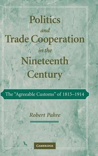 Cover image for Politics and Trade Cooperation in the Nineteenth Century: The 'Agreeable Customs' of 1815-1914