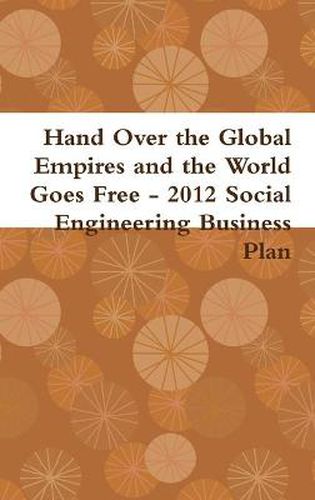 Cover image for Hand Over the Global Empires and the World Goes Free - 2012 Social Engineering Business Plan