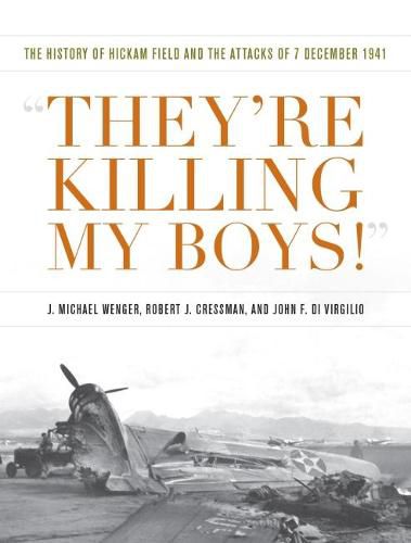 They're Killing My Boys: The History of Hickam Field and the Attacks of 7 December 1941