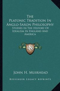 Cover image for The Platonic Tradition in Anglo-Saxon Philosophy: Studies in the History of Idealism in England and America