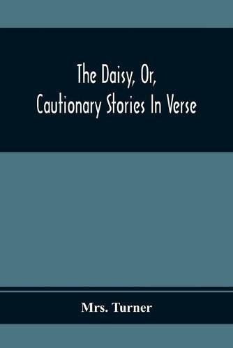 Cover image for The Daisy, Or, Cautionary Stories In Verse: Adapted To The Ideas Of Children From Four To Eight Years Old: Illustrated With Thirty Engravings