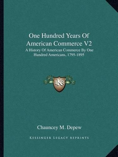 One Hundred Years of American Commerce V2: A History of American Commerce by One Hundred Americans, 1795-1895