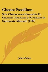 Cover image for Classes Fossilium: Sive Characteres Naturales Et Chymici Classium Et Ordinum in Systemate Minerali (1787)