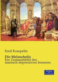 Cover image for Die Melancholie: Ein Zustandsbild des manisch-depressiven Irreseins