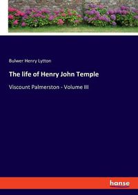 Cover image for The life of Henry John Temple: Viscount Palmerston - Volume III