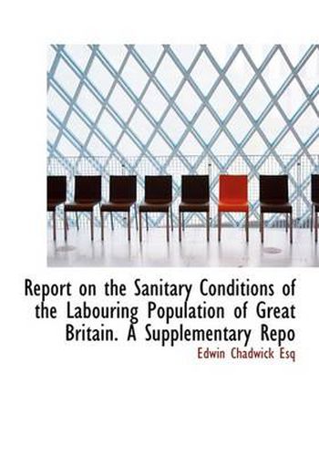 Cover image for Report on the Sanitary Conditions of the Labouring Population of Great Britain. A Supplementary Repo