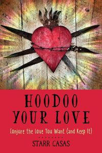 Cover image for Hoodoo Your Love: Conjure the Love You Want (and Keep it)