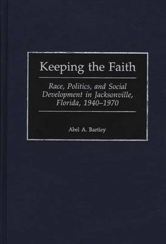 Cover image for Keeping the Faith: Race, Politics, and Social Development in Jacksonville, Florida, 1940-1970