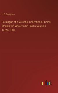 Cover image for Catalogue of a Valuable Collection of Coins, Medals the Whole to be Sold at Auction 12/20/1883