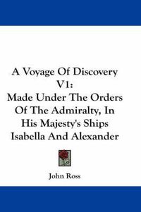 Cover image for A Voyage of Discovery V1: Made Under the Orders of the Admiralty, in His Majesty's Ships Isabella and Alexander