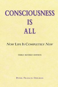 Cover image for Consciousness Is All: Now Life Is Completely New