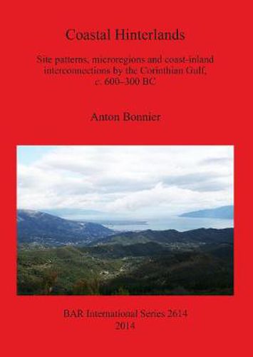 Coastal Hinterlands: Site patterns, microregions and coast-inland interconnections by the Corinthian Gulf, c. 600-300 BC