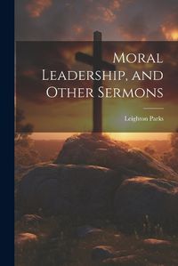 Cover image for Moral Leadership, and Other Sermons