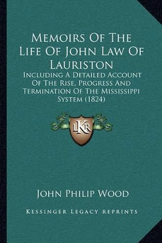 Cover image for Memoirs of the Life of John Law of Lauriston: Including a Detailed Account of the Rise, Progress and Termination of the Mississippi System (1824)