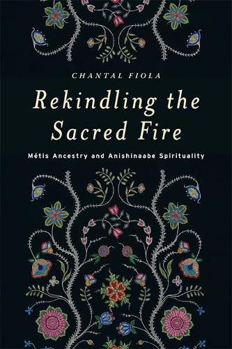 Cover image for Rekindling the Sacred Fire: Metis Ancestry and Anishinaabe Spirituality