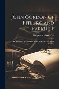 Cover image for John Gordon of Pitlurg and Parkhill