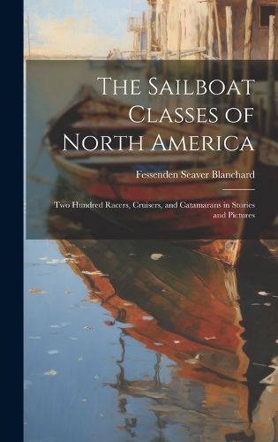 Cover image for The Sailboat Classes of North America; Two Hundred Racers, Cruisers, and Catamarans in Stories and Pictures