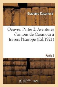 Cover image for Oeuvre. Partie 2. Aventures d'Amour de Casanova A Travers l'Europe
