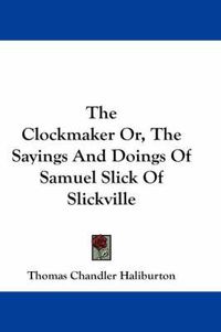 Cover image for The Clockmaker Or, The Sayings And Doings Of Samuel Slick Of Slickville