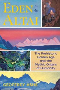 Cover image for Eden in the Altai: The Prehistoric Golden Age and the Mythic Origins of Humanity
