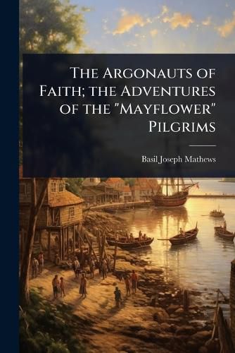 Cover image for The Argonauts of Faith; the Adventures of the "Mayflower" Pilgrims