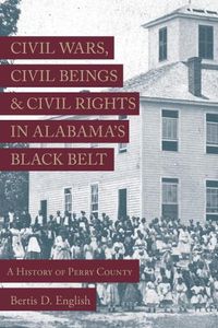 Cover image for Civil Wars, Civil Beings, and Civil Rights in Alabama's Black Belt: A History of Perry County