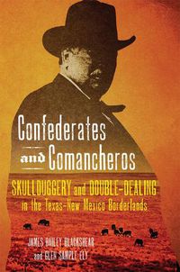 Cover image for Confederates and Comancheros: Skullduggery and Double-Dealing in the Texas-New Mexico Borderlands