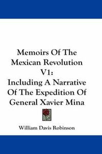 Cover image for Memoirs of the Mexican Revolution V1: Including a Narrative of the Expedition of General Xavier Mina