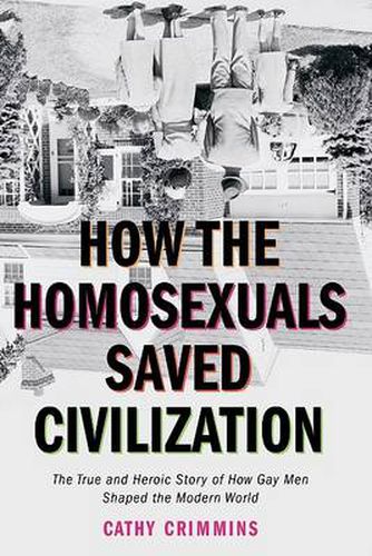 Cover image for How the Homosexuals Saved Civilization: The Time and Heroic Story of How Gay Men Shaped the Modern World